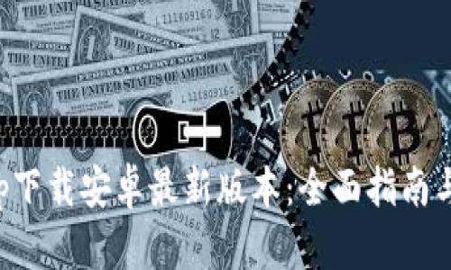 TP钱包app下载安卓最新版本：全面指南与功能解析