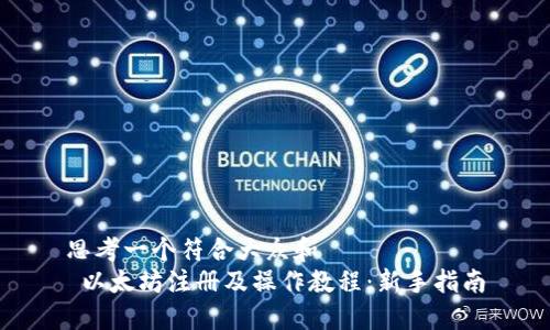 思考一个符合大众和
以太坊注册及操作教程:新手指南