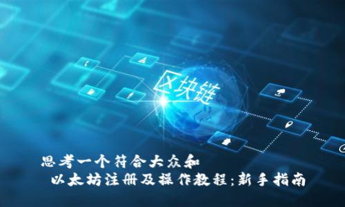 思考一个符合大众和
以太坊注册及操作教程:新手指南