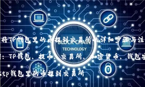 : 如何将TP钱包里的币提到交易所的详细步骤与注意事项

关键词: TP钱包, 提币, 交易所, 加密货币, 钱包安全

怎么把tp钱包里的币提到交易所
