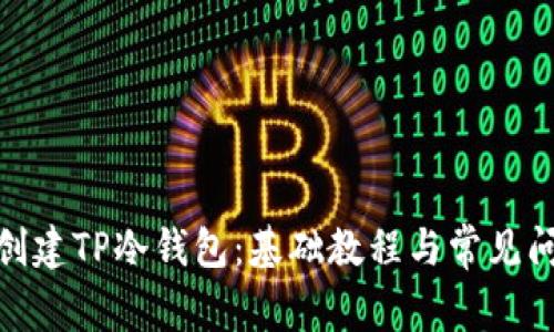 : 如何创建TP冷钱包：基础教程与常见问题解答
