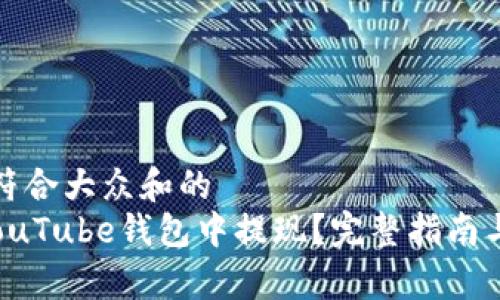 思考一个符合大众和的
 如何从YouTube钱包中提现？完整指南与步骤解析