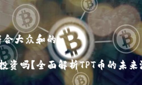 思考一个符合大众和的

TPT币值得投资吗？全面解析TPT币的未来潜力与风险