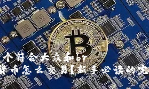 思考一个符合大众和br
 加密货币怎么交易？新手必读的完整指南