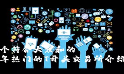 思考一个符合大众和的
 2023年热门的T开头交易所介绍与分析