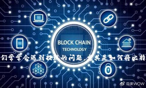 比特股 (BitShares) 是一个基于区块链技术的去中心化交易平台，旨在提供高效的数字资产交易和金融服务。在众多用户希望使用比特股进行交易时，他们常常会遇到提现的问题，尤其是如何将比特股转换为比特币，并最终提取到自己的比特币钱包中。本文将详细介绍比特股提现比特币钱包的步骤、注意事项以及常见问题，帮助用户更顺畅地进行操作。

比特股提现比特币钱包的完整指南