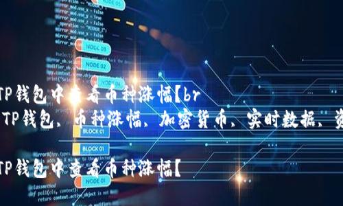 如何在TP钱包中查看币种涨幅？br
关键词：TP钱包, 币种涨幅, 加密货币, 实时数据, 资产管理

如何在TP钱包中查看币种涨幅？