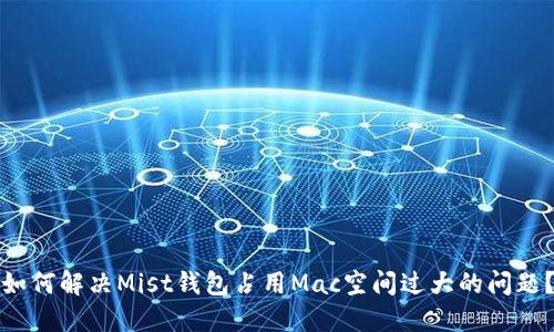 如何解决Mist钱包占用Mac空间过大的问题？