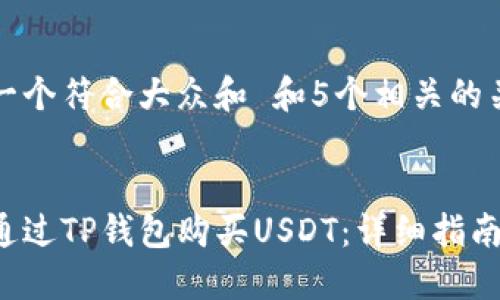 思考一个符合大众和 和5个相关的关键词


如何通过TP钱包购买USDT：详细指南