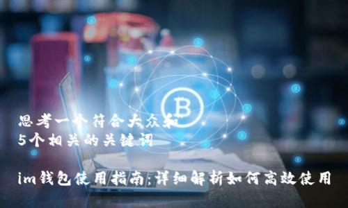 思考一个符合大众和  
5个相关的关键词  

im钱包使用指南：详细解析如何高效使用