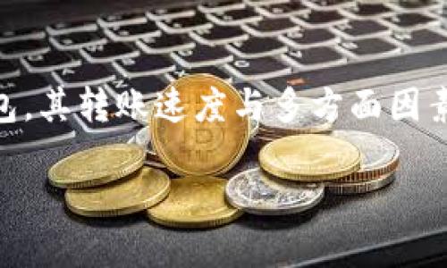 TP钱包的币转出到账时间是许多用户在使用数字货币钱包时关心的问题。TP钱包，作为一款支持多种数字货币的综合性钱包，其转账速度与多方面因素相关，例如网络拥堵状态、不同区块链的确认时间等。本文将详细探讨TP钱包转账的到账时间，并解答一些与之相关的问题。

TP钱包的币转出多久到账？详解转账速度与影响因素