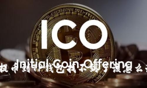 : 提币到TP钱包找不到了该怎么办？