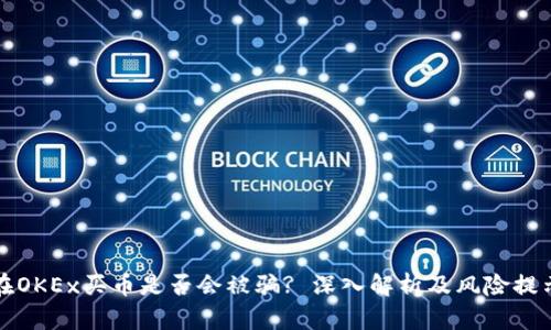 在OKEx买币是否会被骗? 深入解析及风险提示