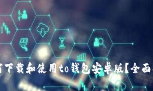 如何下载和使用to钱包安卓版？全面指南