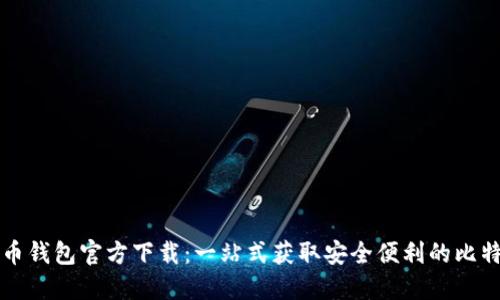   比特币钱包官方下载：一站式获取安全便利的比特币钱包