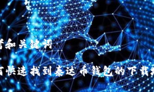 思考和关键词

如何快速找到泰达币钱包的下载地址