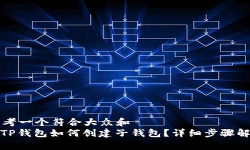 思考一个符合大众和  
: TP钱包如何创建子钱包？详细步骤解析