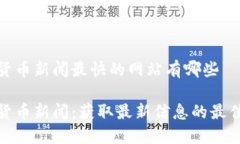 加密货币新闻最快的网站有哪些加密货币新闻：