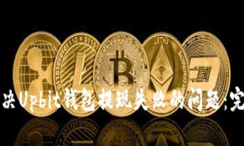 如何解决Upbit钱包提现失败的问题：完整指南