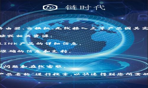 TP-LINK是全球领先的网络设备制造商，提供各种产品以支持家庭和企业网络的连通性解决方案。其中，TP-LINK的路由器、交换机、无线接入点等产品因其高性价比和优秀的性能而备受欢迎。访问TP-LINK的官方网站，用户可以找到有关其产品、技术支持和最新优惠的信息。

如果您需要获取TP-LINK产品的在线支持或寻找特定产品的信息，您通常可以通过以下步骤找到TP-LINK的链接地址或相关资源：

1. **访问官方网站**：首先访问TP-LINK的官方网站，链接通常是“www.tp-link.com”。在这里，您可以找到所有TP-LINK产品的详细信息。

2. **选择地区**：TP-LINK在不同国家和地区可能有不同的官网，确保您选择适合您所在地区的官方网站，以获得最准确的信息和支持。

3. **查找产品**：在网站的导航栏中，您可以查看不同类别的产品，比如路由器、安全摄像头、网络适配器等。

4. **技术支持**：如果需要技术支持，TP-LINK网站通常提供一个支持或帮助中心，您可以在此找到设备的手册、常见问题和在线客服。

5. **获取新链接**：如果您在查找产品页面或技术支持页面时遭遇困难，可以直接通过搜索引擎输入“TP-LINK   产品名称”进行搜索，以快速得到您所需的信息。

如果您有具体的产品或服务需要查询，请提供详细信息，我将帮助您找到相关的链接或资料。