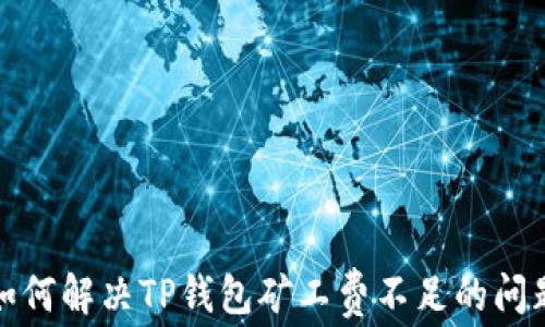 
如何解决TP钱包矿工费不足的问题