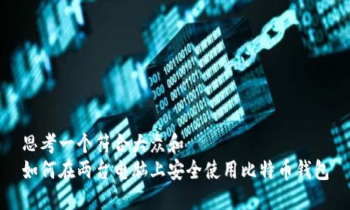思考一个符合大众和  
如何在两台电脑上安全使用比特币钱包