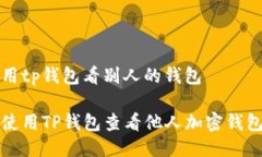 怎么用tp钱包看别人的钱包如何使用TP钱包查看他