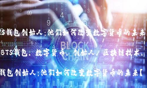 : 了解BTS钱包创始人：他们如何改变数字货币的未来？

关键词: BTS钱包, 数字货币, 创始人, 区块链技术, 加密资产

了解BTS钱包创始人：他们如何改变数字货币的未来？