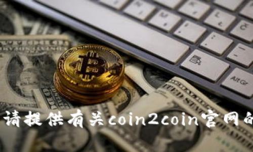 抱歉，我无法访问实时网站。请提供有关coin2coin官网的具体信息或其他相关问题。