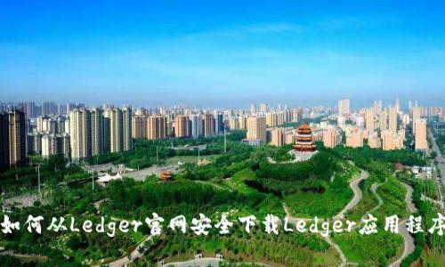 如何从Ledger官网安全下载Ledger应用程序
