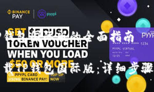 下载TP钱包国际版的全面指南

如何下载TP钱包国际版：详细步骤与技巧