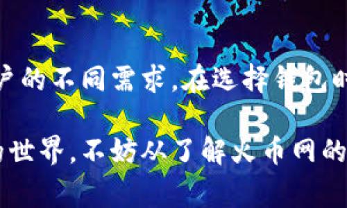 火币网用什么钱包？这是许多新手和对数字货币感兴趣的朋友们的一个常见问题。在这个快速发展的数字货币市场中，安全和便利性是每一个投资者最关心的问题。因此，了解火币网使用的数字钱包，不仅能帮助你更好地管理自己的资产，也能保障你的资金安全。

火币网作为全球领先的数字货币交易平台，采用了多种钱包以满足不同用户的需求。火币网支持多种主流数字货币的存储和交易，这里我们将分步骤深入探讨火币网使用的不同类型的钱包，以及如何选择适合自己的钱包。

1. 火币网的热钱包与冷钱包

在了解火币网使用的具体钱包类型之前，我们需要区分两种主要的钱包类型：**热钱包**和**冷钱包**。

热钱包是指与互联网连接的钱包，通常用于频繁交易的小额资金存储。由于其便捷性，热钱包是交易所和平台常用的钱包类型。然而，热钱包也相对较为脆弱，容易受到黑客攻击。

冷钱包则是完全离线存储的数字资产，通常用来保存长期不动用的资金。冷钱包的安全性高，推荐用于大额资产的管理。火币网在保障用户资产安全方面，也非常重视冷钱包的使用。

2. 火币网主要使用的数字钱包

火币网主要的资金存储方式包括其自有的热钱包和冷钱包。为了保证用户资产的安全，火币网采取了多层的安全措施：

首先，火币网设有高性能的热钱包来处理用户的日常交易需求。整个热钱包系统具备强大的风险监测和防火墙保护，确保只能处理小额资金的出入。

另一方面，火币网也建立了大型冷钱包，常见的冷钱包有硬件钱包和纸钱包等。这些冷钱包被用来存储平台用户的数字资产，只有在需要时才会将部分资产移入热钱包进行交易。这样的分离可以有效降低黑客攻击的风险。

3. 如何选择合适的钱包？

了解了火币网使用的钱包类型后，接下来我们将讨论如何选择适合自己的钱包。对于不同的投资者，其需求和风险偏好有所不同。

如果你是一个频繁交易的投资者，热钱包是一个不错的选择。大部分主流交易所都提供API接入，可以方便地实现快速买入和卖出。

而如果你是一个长期持有数字资产的投资者，冷钱包显然是更好的选择。硬件钱包如Ledger、Trezor等都是市场上较为流行且安全性高的选择。它们可以为你的资产提供额外的安全保障。

4. 火币网钱包的安全性

安全性是选择钱包时首要考虑的因素。火币网在这方面的努力可见一斑。为了保护用户资金，火币网采用了多重签名技术、冷存储等先进的安全手段。并且，他们的安全团队会不断监测市场动态，以便及时应对各种潜在的安全风险。

火币网在保障用户安全的同时，还提供了用户行为监测功能。一旦监测到异常的交易行为，系统会立即报警并进行冻结处理，防止资产损失。

5. 如何将资产存入火币网钱包？

将你的数字货币存入火币网的钱包也并不是一件复杂的事情。以比特币为例，用户只需在火币网创建账户，完成身份验证后，即可生成一个比特币地址。接着，将你的比特币发送至这个地址，资金就会自动添加至你的火币网账户中。

需要注意的是，在进行转账时，务必仔细检查地址的正确性。如果发送到错误的地址，资金将会永远丢失。因此，保持一份虚拟资产记录非常有必要。

6. 常见问题与建议

在用户使用火币网钱包的过程中，可能会遇到一些常见问题。比如，有些用户可能会在转账过程中碰到网络延迟的问题，或者找不到自己转账的资金。

对此，建议用户可以多练习钱包的基本操作，了解转账所需的手续费和时间。在紧急情况下，及时联系火币网的客服也是一个有效的解决方案。

此外，定期更新你的密码，开启双重认证，这些都是提高账户安全的有效措施。不要轻易分享你的账户信息，保护好个人隐私是确保数字资产安全的关键。

总结

从以上分析来看，火币网在钱包的使用上，秉承了安全高效的原则。无论是热钱包还是冷钱包，各自的特点和适用场景都能满足用户的不同需求。在选择钱包时，明确自己的投资方式和目标非常重要。希望此篇文章能够帮助你更好地理解火币网使用的钱包，以及在使用过程中的注意事项。

总的来说，火币网采用了安全防护措施并结合用户需求，致力于给每位用户提供最好的存储体验。如果你正在考虑进入数字货币的世界，不妨从了解火币网的钱包开始。