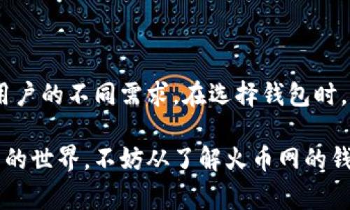 火币网用什么钱包？这是许多新手和对数字货币感兴趣的朋友们的一个常见问题。在这个快速发展的数字货币市场中，安全和便利性是每一个投资者最关心的问题。因此，了解火币网使用的数字钱包，不仅能帮助你更好地管理自己的资产，也能保障你的资金安全。

火币网作为全球领先的数字货币交易平台，采用了多种钱包以满足不同用户的需求。火币网支持多种主流数字货币的存储和交易，这里我们将分步骤深入探讨火币网使用的不同类型的钱包，以及如何选择适合自己的钱包。

1. 火币网的热钱包与冷钱包

在了解火币网使用的具体钱包类型之前，我们需要区分两种主要的钱包类型：**热钱包**和**冷钱包**。

热钱包是指与互联网连接的钱包，通常用于频繁交易的小额资金存储。由于其便捷性，热钱包是交易所和平台常用的钱包类型。然而，热钱包也相对较为脆弱，容易受到黑客攻击。

冷钱包则是完全离线存储的数字资产，通常用来保存长期不动用的资金。冷钱包的安全性高，推荐用于大额资产的管理。火币网在保障用户资产安全方面，也非常重视冷钱包的使用。

2. 火币网主要使用的数字钱包

火币网主要的资金存储方式包括其自有的热钱包和冷钱包。为了保证用户资产的安全，火币网采取了多层的安全措施：

首先，火币网设有高性能的热钱包来处理用户的日常交易需求。整个热钱包系统具备强大的风险监测和防火墙保护，确保只能处理小额资金的出入。

另一方面，火币网也建立了大型冷钱包，常见的冷钱包有硬件钱包和纸钱包等。这些冷钱包被用来存储平台用户的数字资产，只有在需要时才会将部分资产移入热钱包进行交易。这样的分离可以有效降低黑客攻击的风险。

3. 如何选择合适的钱包？

了解了火币网使用的钱包类型后，接下来我们将讨论如何选择适合自己的钱包。对于不同的投资者，其需求和风险偏好有所不同。

如果你是一个频繁交易的投资者，热钱包是一个不错的选择。大部分主流交易所都提供API接入，可以方便地实现快速买入和卖出。

而如果你是一个长期持有数字资产的投资者，冷钱包显然是更好的选择。硬件钱包如Ledger、Trezor等都是市场上较为流行且安全性高的选择。它们可以为你的资产提供额外的安全保障。

4. 火币网钱包的安全性

安全性是选择钱包时首要考虑的因素。火币网在这方面的努力可见一斑。为了保护用户资金，火币网采用了多重签名技术、冷存储等先进的安全手段。并且，他们的安全团队会不断监测市场动态，以便及时应对各种潜在的安全风险。

火币网在保障用户安全的同时，还提供了用户行为监测功能。一旦监测到异常的交易行为，系统会立即报警并进行冻结处理，防止资产损失。

5. 如何将资产存入火币网钱包？

将你的数字货币存入火币网的钱包也并不是一件复杂的事情。以比特币为例，用户只需在火币网创建账户，完成身份验证后，即可生成一个比特币地址。接着，将你的比特币发送至这个地址，资金就会自动添加至你的火币网账户中。

需要注意的是，在进行转账时，务必仔细检查地址的正确性。如果发送到错误的地址，资金将会永远丢失。因此，保持一份虚拟资产记录非常有必要。

6. 常见问题与建议

在用户使用火币网钱包的过程中，可能会遇到一些常见问题。比如，有些用户可能会在转账过程中碰到网络延迟的问题，或者找不到自己转账的资金。

对此，建议用户可以多练习钱包的基本操作，了解转账所需的手续费和时间。在紧急情况下，及时联系火币网的客服也是一个有效的解决方案。

此外，定期更新你的密码，开启双重认证，这些都是提高账户安全的有效措施。不要轻易分享你的账户信息，保护好个人隐私是确保数字资产安全的关键。

总结

从以上分析来看，火币网在钱包的使用上，秉承了安全高效的原则。无论是热钱包还是冷钱包，各自的特点和适用场景都能满足用户的不同需求。在选择钱包时，明确自己的投资方式和目标非常重要。希望此篇文章能够帮助你更好地理解火币网使用的钱包，以及在使用过程中的注意事项。

总的来说，火币网采用了安全防护措施并结合用户需求，致力于给每位用户提供最好的存储体验。如果你正在考虑进入数字货币的世界，不妨从了解火币网的钱包开始。