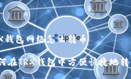 TRX钱包网络怎么转币

如何在TRX钱包中方便快捷地转币？