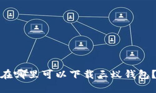 在哪里可以下载三蚁钱包？