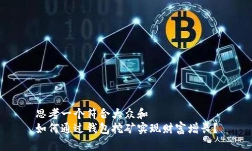 思考一个符合大众和  
如何通过钱包挖矿实现财富增长？
