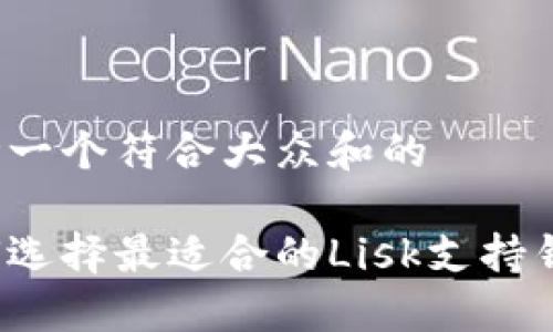 思考一个符合大众和的

如何选择最适合的Lisk支持钱包？