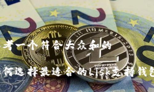 思考一个符合大众和的

如何选择最适合的Lisk支持钱包？