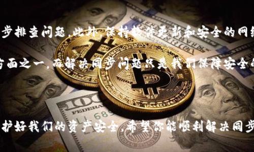 ledger钱包不同步，这是许多使用者在管理他们的加密货币资产时遇到的一个普遍问题。面对这样的情况，不少人可能会问：“为什么我的Ledger钱包不与网络同步？该如何解决这个问题？”今天，我们就来深入探讨一下这个话题，帮助大家更好地理解和解决这个问题。

Ledger钱包的基本概念

首先，简单来说，Ledger钱包是一款硬件钱包，它能够安全地存储你的加密资产。与在线钱包不同，Ledger通过离线保存加密货币的私钥来提高安全性，这样即使黑客入侵也无法获取你的资产。但是，有时候用户会发现，Ledger钱包在与网络同步时出现了问题，这可能跟网络连接、软件版本、设备设置等多方面因素有关。

同步问题的常见原因

当Ledger钱包无法同步时，可能会令使用者感到焦虑和不安，特别是在处理重大交易之前。接下来，我们将探讨一些可能导致同步问题的常见原因。

网络连接问题是最为常见的原因。如果你的网络信号弱，或者连接不稳定，Ledger钱包就可能无法与区块链网络进行有效的通信。尝试重新连接Wi-Fi或者使用移动数据看看是否能够解决这个问题。

其次，软件版本不匹配也可能是一个原因。如果你的Ledger Live应用程序没有更新到最新版本，可能会导致与网络的兼容性问题。因此，确保你的应用程序始终保持最新状态很重要。

还有就是设置问题，有时候用户可能在设置时不小心更改了一些参数，导致同步出现异常。在这种情况下，重置设置或者重新配置设备可能会有所帮助。

解决同步问题的步骤

面对Ledger钱包不同步的问题，用户可以尝试以下几步来解决：

ol
    li检查网络连接：确保你的设备已连接到互联网，且信号稳定。如果使用Wi-Fi时遇到问题，尝试切换到移动数据。/li
    li更新软件：打开Ledger Live，检查是否有可用更新。如果有，请及时更新，以确保你的钱包能够与网络顺畅同步。/li
    li重启设备：有时候简单的重启可以帮助解决很多问题。尝试重启你的Ledger设备，看看是否能解决同步问题。/li
    li清除缓存：在Ledger Live的设置中寻找清除缓存的选项，这样可以释放一些可能导致问题的临时文件。/li
    li联系客服：如果以上方法都无法解决问题，建议直接联系Ledger的客服支持。他们可以提供更专业的帮助和解决方案。/li
/ol

避免未来的同步问题

既然我们已经讨论了如何解决Ledger钱包不同步的问题，接下来，我们来聊聊如何避免未来再次出现类似的问题。

首先，保持软件更新是至关重要的。定期检查Ledger Live的更新，并及时进行更新，可以确保你的设备保持良好的运行状态。

其次，确保安全的网络环境。使用一个可靠的Wi-Fi网络，避免在公共网络下进行交易或操作，以减少安全隐患和同步问题。

同时，养成定期备份数据的习惯，确保在遇到问题时可以迅速恢复。

总结

总的来说，Ledger钱包不同步的问题虽然是一个常见的情况，但大多数情况下是可以通过一些简单的步骤来解决的。关键是保持冷静，逐步排查问题。此外，保持软件更新和安全的网络环境，可以有效预防未来的问题。

如果你在使用Ledger钱包时遇到任何问题，不要犹豫，试试上面提到的方法，或者寻求客服的帮助。毕竟，安全是处理加密货币最重要的方面之一，而解决同步问题只是我们保障安全的一部分。

ledger钱包, 钱包不同步, 加密货币, Ledger Live, 网络问题/guanjianci 

总结：了解并掌握Ledger钱包不同步的原因和解决步骤，对于每位用户来说都是极其重要的。这不仅能提升使用体验，也能在关键时刻保护好我们的资产安全。希望你能顺利解决同步问题，愉快地使用你的Ledger钱包！