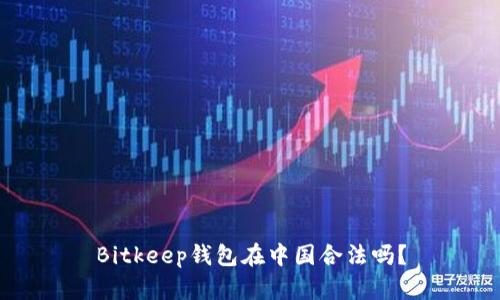 Bitkeep钱包在中国合法吗？