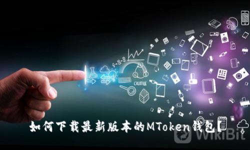 如何下载最新版本的MToken钱包？