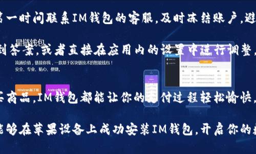   如何在苹果设备上下载安装IM钱包？ / 
 guanjianci IM钱包, 苹果手机, 下载, 安装, 移动支付 /guanjianci 

引言：为什么选择IM钱包？
在数字支付日渐普及的今天，许多用户开始寻求更加安全、高效的支付解决方案。IM钱包作为一款优质的移动支付应用，凭借其极佳的用户体验和全方位的服务，逐渐赢得了广大消费者的信赖。那么，怎样在苹果设备上安装IM钱包呢？下面咱们就详细探讨一下。

步骤一：准备好你的苹果设备
首先，确保你手头上的苹果设备——无论是iPhone还是iPad，都运行着最新版本的iOS系统。更新系统可以确保你下载的应用功能最为完整，运行也更加流畅。

步骤二：打开App Store
接下来，打开你设备上的iApp Store/i应用。在主屏幕上，你应该可以找到这个蓝色图标。如果你从来没有使用过iApp Store/i，不妨先花点时间熟悉一下界面，了解如何搜索应用和管理下载内容。

步骤三：搜索IM钱包
在iApp Store/i的界面顶部，你会看到一个用于搜索的框。输入“IM钱包”作为关键词，然后点击搜索按钮。系统会迅速返回与你的搜索条件相吻合的应用列表。要担心找不到吗？别担心，IM钱包在苹果平台上非常流行，应该会出现在搜索结果的第一页。

步骤四：下载与安装
找到了IM钱包的应用图标后，点击它进入应用详情页面。在这里，你会看到关于这个应用的详细信息和用户评价。如果你确认要下载，就点击页面上的“获取”按钮，进入下载流程。根据你设备的设置，可能会要求你输入Apple ID密码或者使用Face ID进行验证。

步骤五：打开IM钱包
下载完成后，返回主屏幕，你应该可以看到IM钱包的图标。点击它，就能够开启你的IM钱包之旅了！初次使用需要进行注册和登录，按照屏幕提示操作即可。如果你之前有账户，直接登录就可以开始使用了。

使用IM钱包：便捷的支付体验
安装完成后，IM钱包带给你的将不只是一个简单的支付工具。它支持多种支付方式，包括线上支付、转账、支付账单等等。你可以把自己的银行卡添加到钱包中，以后购物时只需轻轻一划就能完成支付。

此外，IM钱包还具备交易记录查询功能，帮助你时刻把控消费状况。无论是大额消费还是日常小额开支，通过IM钱包一目了然。

额外的安全措施
安全性是用户在选择移动支付时的重要考量。因此，IM钱包为确保用户的资金安全，采用了多重安全措施。比如说，使用加密技术保护交易信息，并且设有支付密码和指纹识别功能。即使你丢失了手机，只要有人捡到也无法轻易登录你的账户，给你吃了一颗“定心丸”。

常见问题解答
在使用IM钱包的过程中，用户难免会遇到各种问题。比如，有人可能会担心如何处理账户被盗的问题，这时要第一时间联系IM钱包的客服，及时冻结账户，避免损失。

还有用户可能对如何更改个人信息、添加新银行卡等操作有疑问。这些问题在IM钱包的帮助中心通常能够找到答案，或者直接在应用内的设置中进行调整。

总结：值得一试的移动支付工具
总的来说，IM钱包不仅提供便捷的支付功能，还注重用户的安全和体验。无论你是在超市购物，还是在网上购买商品，IM钱包都能让你的支付过程轻松愉快。

如今，越来越多的人开始重视移动支付的便利性，而IM钱包正好满足了这种需求。通过简单的几步操作，你就能够在苹果设备上成功安装IM钱包，开启你的数字支付之旅。如果你还没有尝试过，不妨现在就动动手指，下载试试吧！