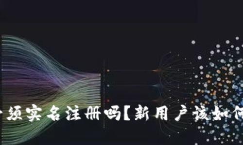 : 比特派必须实名注册吗？新用户该如何轻松注册？