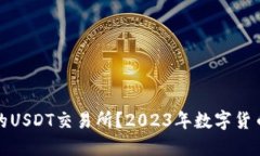 如何选择适合自己的USDT交易所？2023年数字货币交