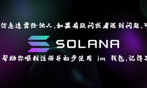 im钱包的注册流程相对简单明了，适合各类用户，无论你是新手还是对数字钱包有一定了解的用户。为了让你更轻松地使用 im 钱包，以下是详细的注册步骤和注意事项。

第一步：下载 im 钱包

首先，你需要在你的手机应用商店中搜索“im 钱包”并下载安装。如果你是 Android 用户，可以在 Google Play 商店找到该应用；如果你是 iOS 用户，可以在 App Store 中搜索。确保你下载的是官方版本，以保护你的账户安全。

第二步：打开应用并开始注册

安装完成后，打开 im 钱包应用。在首页，你会看到“注册”或者“创建账户”的选项。点击这个选项，系统会引导你进入注册流程。

第三步：填写个人信息

在注册页面，你需要填写一些基本的个人信息，包括你的姓名、邮箱地址和手机号码。在输入信息的过程中，确保这些信息的准确性，因为它们将在后续的账户验证和安全性确认中发挥重要作用。

第四步：设置安全密码

接下来，你会被要求设置一个安全密码。这个密码非常重要，因为它将用于保护你的账户不被未授权访问。建议选择一个至少包含字母和数字的密码，同时避免使用过于简单的组合，如“123456”或“password”。

第五步：验证你的账户

填写完所有信息后，系统会发送一封验证邮件到你的注册邮箱，或者发送短信到你的手机上。这是为了确认你的联系方式是否有效。按照邮件中的链接或者短信中的操作提示进行账户验证。如果你没有收到验证邮件，记得检查一下你的垃圾邮件箱。

第六步：完成注册并登录

通过验证后，你就可以返回 im 钱包应用，使用刚刚设置的邮箱和密码进行登录。恭喜你，至此你已经成功注册了一个 im 钱包账户！

第七步：配置额外安全设置

为了进一步保护账户安全，建议在登录后设置一些额外的安全措施，比如启用两步验证。这可以通过绑定手机应用（比如 Google Authenticator）或者设置安全问题来实现。虽然这会稍微增加登录的复杂性，但从长远来看，能够极大提高你的账户安全。

额外提示

在注册过程中，一定要保持警惕，确保你的网络连接安全，避免在公共 Wi-Fi 下操作。同时，避免将账户信息透露给他人。如果有疑问或者遇到问题，可以随时访问 im 钱包的官方网站或者联系客服获取帮助。

总结

总体来说，im 钱包的注册流程简单而高效，适合任何数字货币的新手和老用户。希望以上的详细步骤能帮助你顺利注册并初步使用 im 钱包。记得及时更新应用，并保持你的设备安全，以确保你的操作安全无忧。

im钱包, 数字钱包, 注册流程, 个人信息, 安全密码/guanjianci