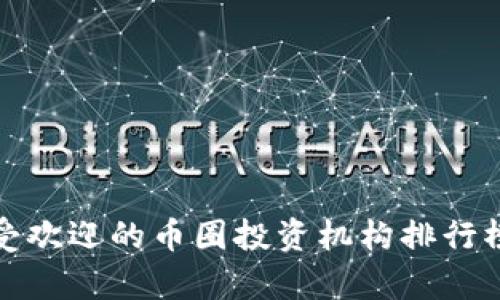  当前最受欢迎的币圈投资机构排行榜是什么？