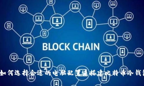 : 如何选择合适的电脑配置来搭建比特币冷钱包？