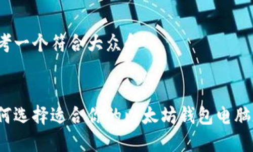 思考一个符合大众和


如何选择适合你的以太坊钱包电脑版？