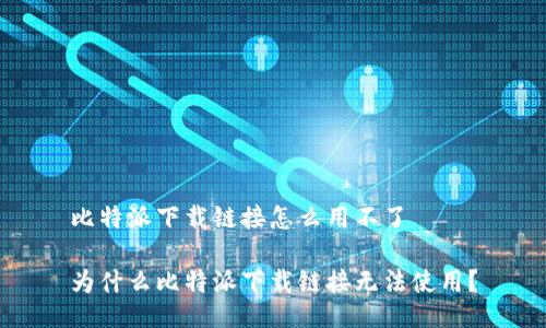 比特派下载链接怎么用不了

为什么比特派下载链接无法使用？