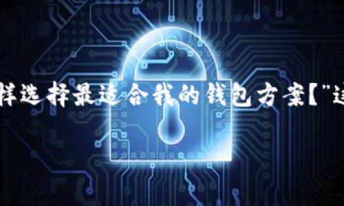 钱包方案是现代生活中至关重要的一部分，无论是个人的生活管理，还是商务活动，都离不开一个合适的存钱和管理工具。我们常常会面临这样的问题：“怎样选择最适合我的钱包方案？”这个问题并不简单，因为它涉及到我们的生活习惯、消费模式和财务目标等多个方面。在下面的内容中，我会详细探讨这个话题，以帮助大家找到理想的答案。

怎样选择最适合你的钱包方案？